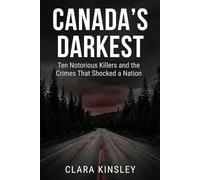 CANADA'S DARKEST: Ten Notorious Killers and the Crimes That Shocked a Nation: True Crime Stories from Across Canada: Serial Killers, Family Murders, and Cases That Defined the Nation