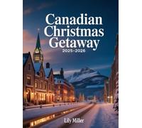 CANADIAN CHRISTMAS GETAWAY 2025-2026: EXPLORING CANADA’S HOLIDAY CHARM, SNOWY ADVENTURES & TIMELESS TRADITIONS