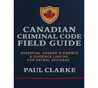 CANADIAN CRIMINAL CODE FIELD GUIDE: Essential Charge Elements & Evidence Linking for Patrol Officers