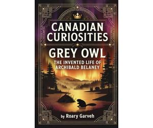 CANADIAN CURIOSITIES: Grey Owl: The Invented Life of Archibald Belaney