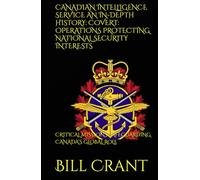 CANADIAN INTELLIGENCE SERVICE AN IN-DEPTH HISTORY: COVERT: OPERATIONS PROTECTING NATIONAL SECURITY INTERESTS: CRITICAL MISSIONS SAFEGUARDING CANADA’S GLOBAL ROLE