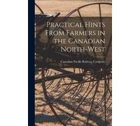 Canadian Pacific Practical Hints From Farmers in the Canadian North- (Tascabile)