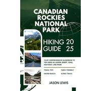 CANADIAN ROCKIES NATIONAL PARKS HIKING GUIDE 2025: Your Comprehensive Guidebook to Top Hikes in Jasper Banff Yoho Kootenay and more