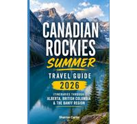 Canadian Rockies Summer Travel Guide 2026: Itineraries Through Alberta, British Columbia & the Banff Region