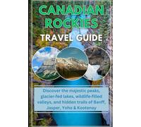 canadian rockies travel guide 2025/2026: dicover the majestic peaks, glacier-fed lakes, wildlife-filled valleys and hidden trails of banff, Jasper, yoho and kootenay