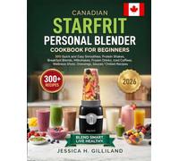 Canadian Starfrit Personal Blender Cookbook For Beginners: 300 Quick and Easy Smoothies, Protein Shakes, Breakfast Blends, Milkshakes, Frozen Drinks, ... Shots, Dressings, Sauces, and Chilled Recipes