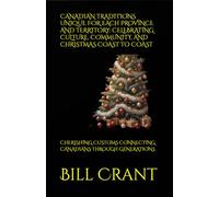 CANADIAN TRADITIONS UNIQUE FOR EACH PROVINCE AND TERRITORY: CELEBRATING CULTURE, COMMUNITY, AND CHRISTMAS COAST TO COAST: CHERISHING CUSTOMS CONNECTING CANADIANS THROUGH GENERATIONS