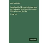 Canadian Wild Flowers; Selections from the Writings of Miss Helen M. Johnson, With a Sketch of Her Life: in large print
