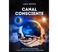 CANAL CONSCIENTE: GUÍA PARA EL DESPERTAR Y EL DESARROLLO DE DONES ESPIRITUALES