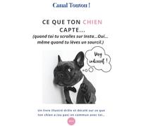 Canal Toutou ! Ce que ton chien capte...(quand toi tu scrolles sur Insta...Oui… même quand tu lèves un sourcil.): Guide illustré : perceptions et ... et impact sur son comportement au quotidien