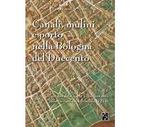 Canali, mulini e porto nella Bologna del Duecento: [VOL. 1] Il sistema delle acque a Bologna sino alla cacciata dei Ghibellini (1274)