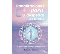 CANALIZACIONES PARA EL DESPERTAR DE TU ALMA: Conecta con la sabiduria que habita en ti.