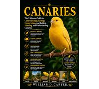 CANARIES: The Ultimate Guide to Canary Biology, Ecology, Conservation, and Raising, Breeding, and Understanding Canaries