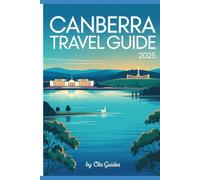 Canberra 2025 Travel Guide: The Ultimate Travel Guide to Australia’s Capital with Must-See Attractions, Local Secrets, Food, Festivals & Essential Itineraries.