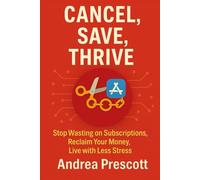 Cancel, Save, Thrive: Stop Wasting on Subscription, Reclaim Your Money, Live with Less Stress