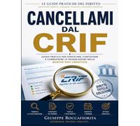 CANCELLAMI DAL CRIF: Come eliminare segnalazioni errate, difendere il tuo merito creditizio e tornare finanziariamente affidabile