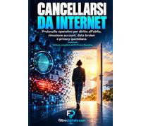 Cancellarsi da Internet.: Guida operativa al diritto all'oblio digitale: audit, rimozione account, data broker e monitoraggio continuo della propria impronta online.