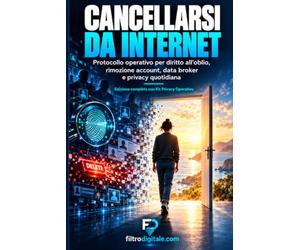 Cancellarsi da Internet.: Guida operativa al diritto all'oblio digitale: audit, rimozione account, data broker e monitoraggio continuo della propria impronta online.