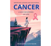 Cancer: A New Beginning of Life: IMPORTANT LESSONS AND DISCOVERIES