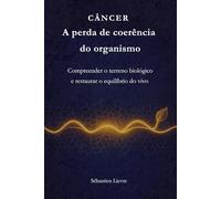 Câncer - A perda de coerência do organismo: Compreender o terreno biológico e restaurar o equilíbrio do vivo