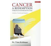 Cancer - A Redemption through Homoeopathy - A Journey to Transform and Transgress - Volume 1