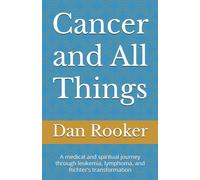 Cancer and All Things: A medical and spiritual journey through leukemia, lymphoma, and Richter’s transformation
