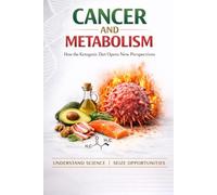 Cancer and Metabolism: How Ketogenic Nutrition Opens New Perspectives Understanding the Science, Exploring the Potential, Making Informed Decisions