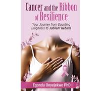 Cancer and the Ribbon of Resilience: Your Journey From Daunting Diagnosis To Jubilant Rebirth