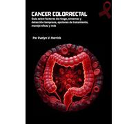 Cáncer colorrectal: Guía sobre factores de riesgo, síntomas y detección temprana, opciones de tratamiento, manejo eficaz y más