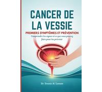 CANCER DE LA VESSIE PREMIERS SYMPTÔMES ET PRÉVENTION: Comprendre les signes et ce que vous pouvez faire pour les prévenir