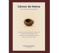 Câncer de Mama - Uma Visâo Tranquilizadora: Conceitos-chave da Medicina Tradicional Chinesa e da Naturopatia, para transformar o seo diagnóstico em seu Mestre e nâo no seu algoz