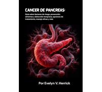 Cáncer de páncreas: Guía sobre factores de riesgo, prevención, síntomas y detección temprana, opciones de tratamiento, manejo eficaz y más