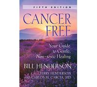 Cancer-Free: Your Guide to Gentle, Non-toxic Healing: Your Guide to Gentle, Non-Toxic Healing [Fifth Edition]