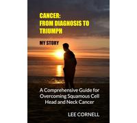 Cancer: From Diagnosis to Triumph: A Comprehensive Guide for Overcoming Squamous Cell Head and Neck Cancer