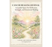 Cancer Healing Journal: A Guided Space for Reflection, Strength, and Emotional Healing - Self Care & Cancer Care Companion - Get Well Soon, Comfort & Sympathy Gift for Women in Treatment & Recovery
