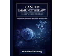 CANCER IMMUNOTHERAPY PRINCIPLES AND PRACTICE: Mechanisms, Applications, and Clinical Decision-Making