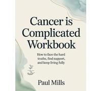 Cancer is Complicated Workbook: How to face the hard truths, find support, and keep living fully