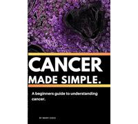 Cancer Made Simple, A Beginners Guide To Understanding Cancer
