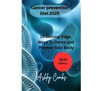 Cancer Prevention Diet 2025.: 15 Cutting Edge ways to Detox and Protect your Body.