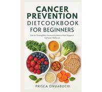 CANCER PREVENTION DIET COOKBOOK FOR BEGINNERS: Eat to Strengthen Immunity: Meals that support cellular defense