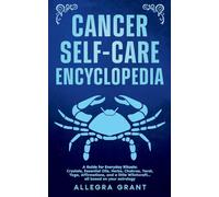 Cancer Self-care Encyclopedia: A Guide for Everyday Rituals: Crystals, Essential Oils, Herbs, Chakras, Tarot, Yoga, Affirmations, and a little ... based on your astrology