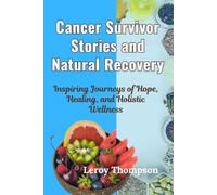 Cancer Survivor Stories and Natural Recovery: Inspiring Journeys of Hope, Healing, and Holistic Wellness