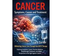 CANCER Symptoms, Causes and Treatment: Advancing Cancer Care and Pathways Through NexCAR19 Therapy: Precision Medicine, Breakthrough Treatments, Emerging Technologies, and Global Perspectives