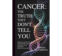 Cancer: The Truth They Don't Tell You: What You Need to Know About Breast, Colon, Prostate Cancer And More Before It’s Too Late