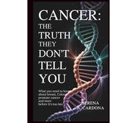 Cancer: The Truth They Don't Tell You: What You Need to Know About Breast, Colon, Prostate Cancer And More Before It’s Too Late