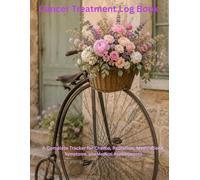 Cancer Treatment Log Book: A Complete Tracker for Chemo, Radiation, Medication, Symptoms, and Medical Appointments