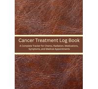 Cancer Treatment Log Book: A complete tracker for chemo, radiation, medications, Symptoms, and Medical Appointments