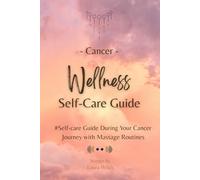 Cancer Wellness Self-care Guide.: To support you through your cancer journey, including massage routines.