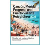 Cancún, Mérida, Progreso und Puerto Vallarta Reiseführer 2026: Mexiko für kleines Budget - Wintersonnenstrände, Inselurlaube, Kultur, Essen, Reiserouten und Insidertipps.
