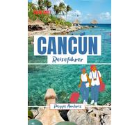 Cancún Reiseführer 2026 2027: Entdecken Sie Mexiko mit Karten, Stränden, Maya-Ruinen, Tulum, Familien Reiserouten, Spartipps und Tagesausflügen